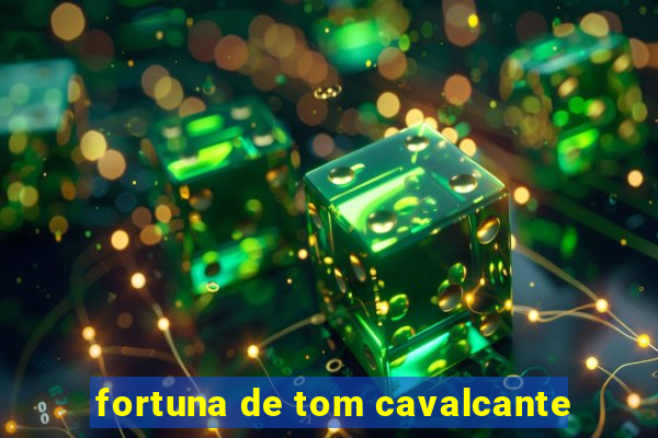 fortuna de tom cavalcante